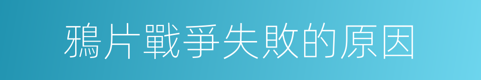 鴉片戰爭失敗的原因的同義詞
