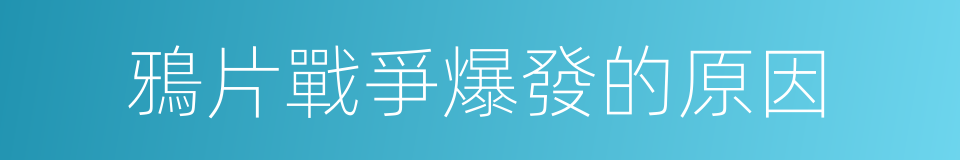 鴉片戰爭爆發的原因的同義詞