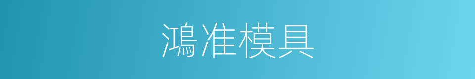 鴻准模具的同義詞