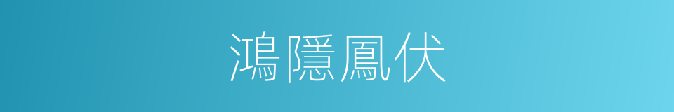 鴻隱鳳伏的意思