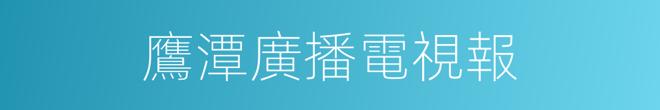 鷹潭廣播電視報的同義詞