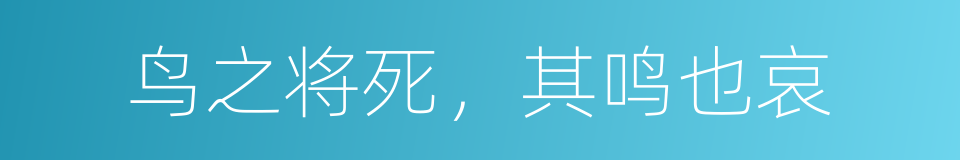 鸟之将死，其鸣也哀的同义词