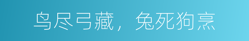 鸟尽弓藏，兔死狗烹的意思