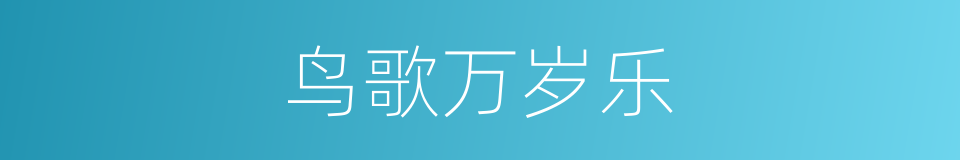 鸟歌万岁乐的意思