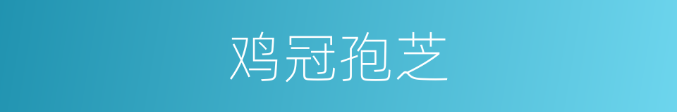 鸡冠孢芝的同义词
