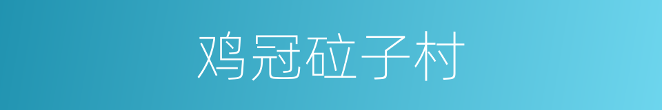 鸡冠砬子村的同义词