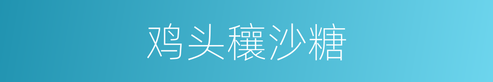 鸡头穰沙糖的同义词