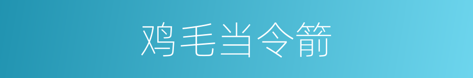 鸡毛当令箭的意思