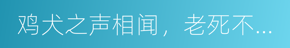 鸡犬之声相闻，老死不相往来的同义词