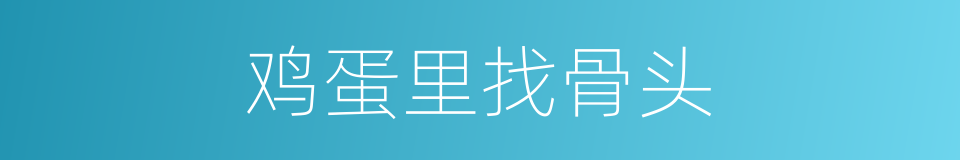 鸡蛋里找骨头的意思