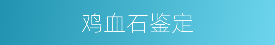 鸡血石鉴定的同义词