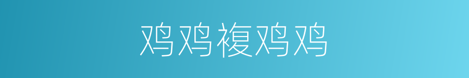 鸡鸡複鸡鸡的同义词