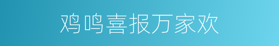 鸡鸣喜报万家欢的同义词