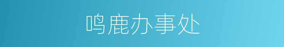 鸣鹿办事处的同义词