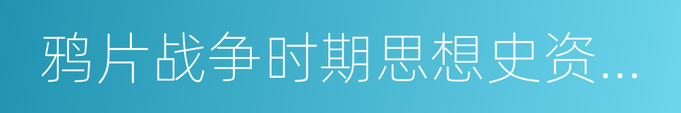 鸦片战争时期思想史资料选辑的同义词
