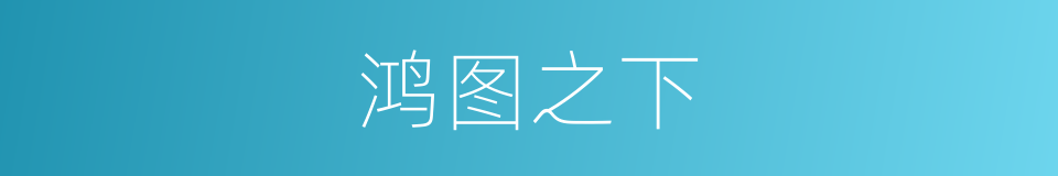 鸿图之下的同义词