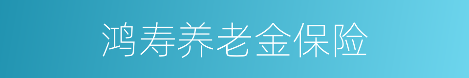 鸿寿养老金保险的同义词