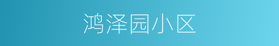 鸿泽园小区的同义词
