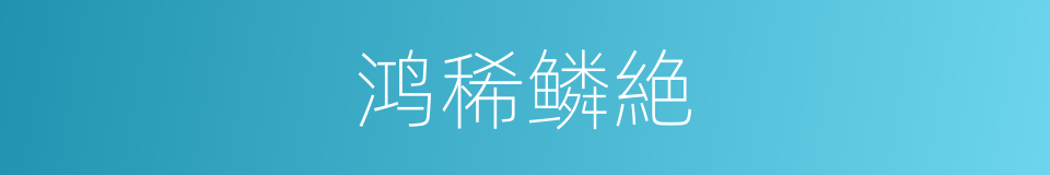 鸿稀鳞絶的意思