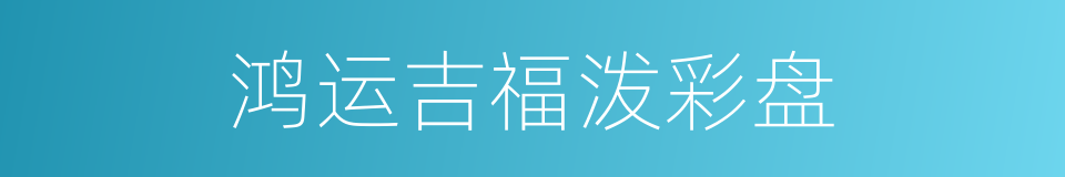 鸿运吉福泼彩盘的同义词