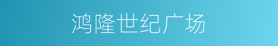 鸿隆世纪广场的同义词