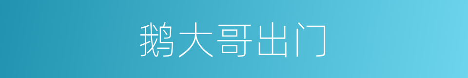 鹅大哥出门的同义词