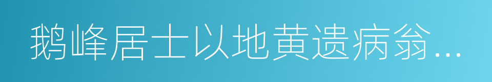 鹅峰居士以地黄遗病翁因为作引的同义词