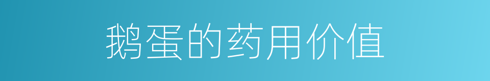 鹅蛋的药用价值的同义词