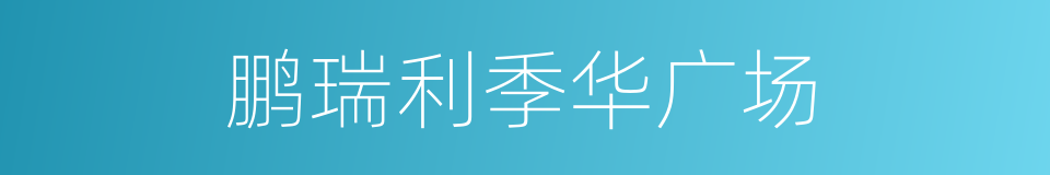 鹏瑞利季华广场的同义词