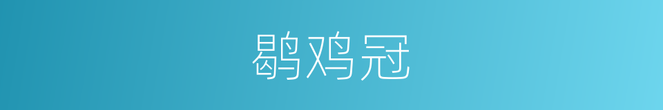 鹖鸡冠的意思