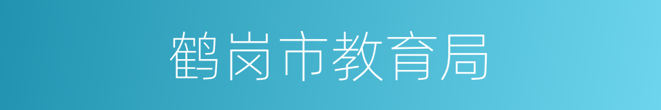 鹤岗市教育局的同义词
