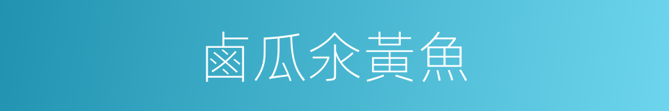 鹵瓜氽黃魚的同義詞
