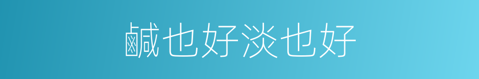 鹹也好淡也好的同義詞