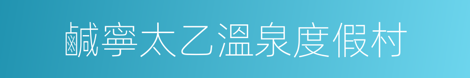 鹹寧太乙溫泉度假村的同義詞