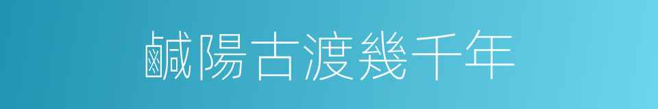 鹹陽古渡幾千年的同義詞