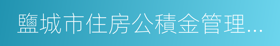 鹽城市住房公積金管理中心的同義詞