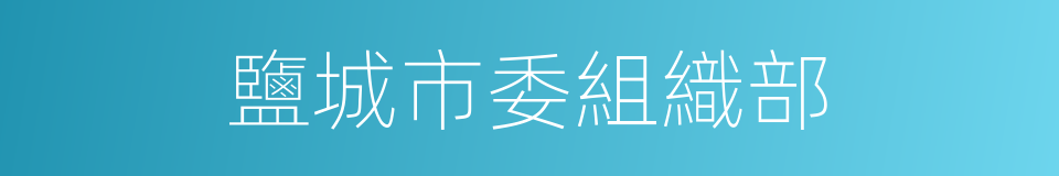 鹽城市委組織部的同義詞