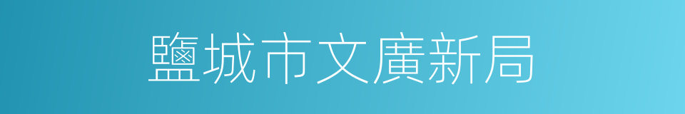 鹽城市文廣新局的同義詞