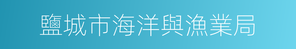 鹽城市海洋與漁業局的同義詞