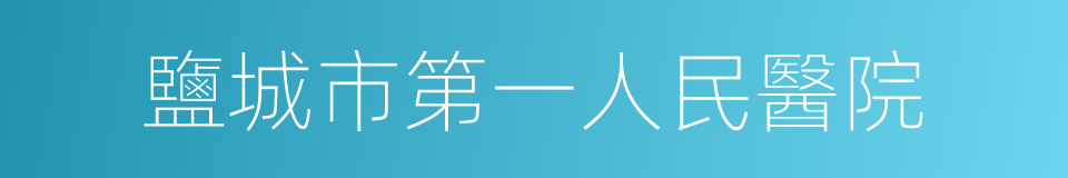 鹽城市第一人民醫院的同義詞