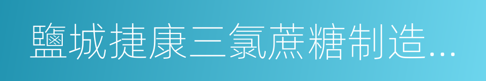 鹽城捷康三氯蔗糖制造有限公司的同義詞