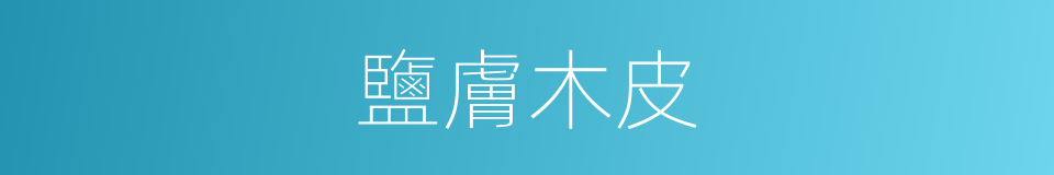 鹽膚木皮的同義詞