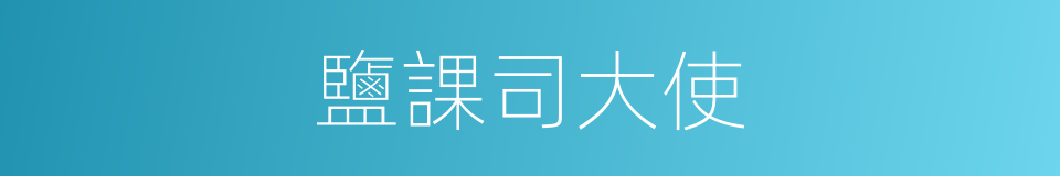 鹽課司大使的同義詞