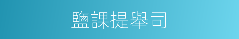 鹽課提舉司的意思