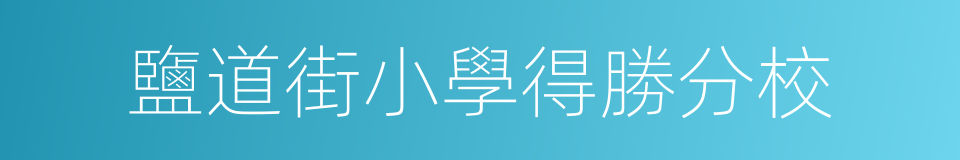 鹽道街小學得勝分校的同義詞