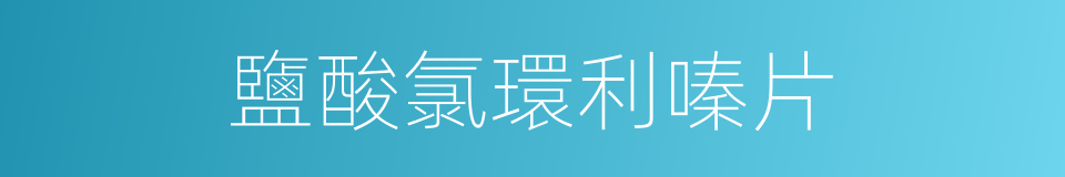 鹽酸氯環利嗪片的同義詞