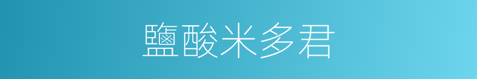 鹽酸米多君的同義詞