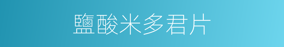 鹽酸米多君片的同義詞