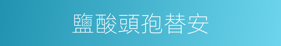 鹽酸頭孢替安的同義詞