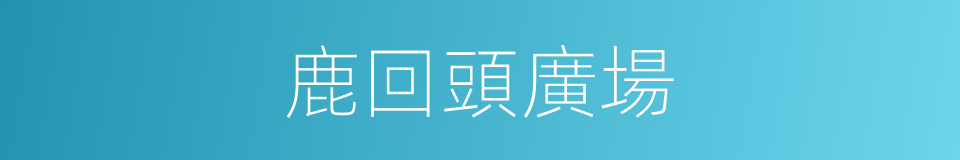 鹿回頭廣場的同義詞